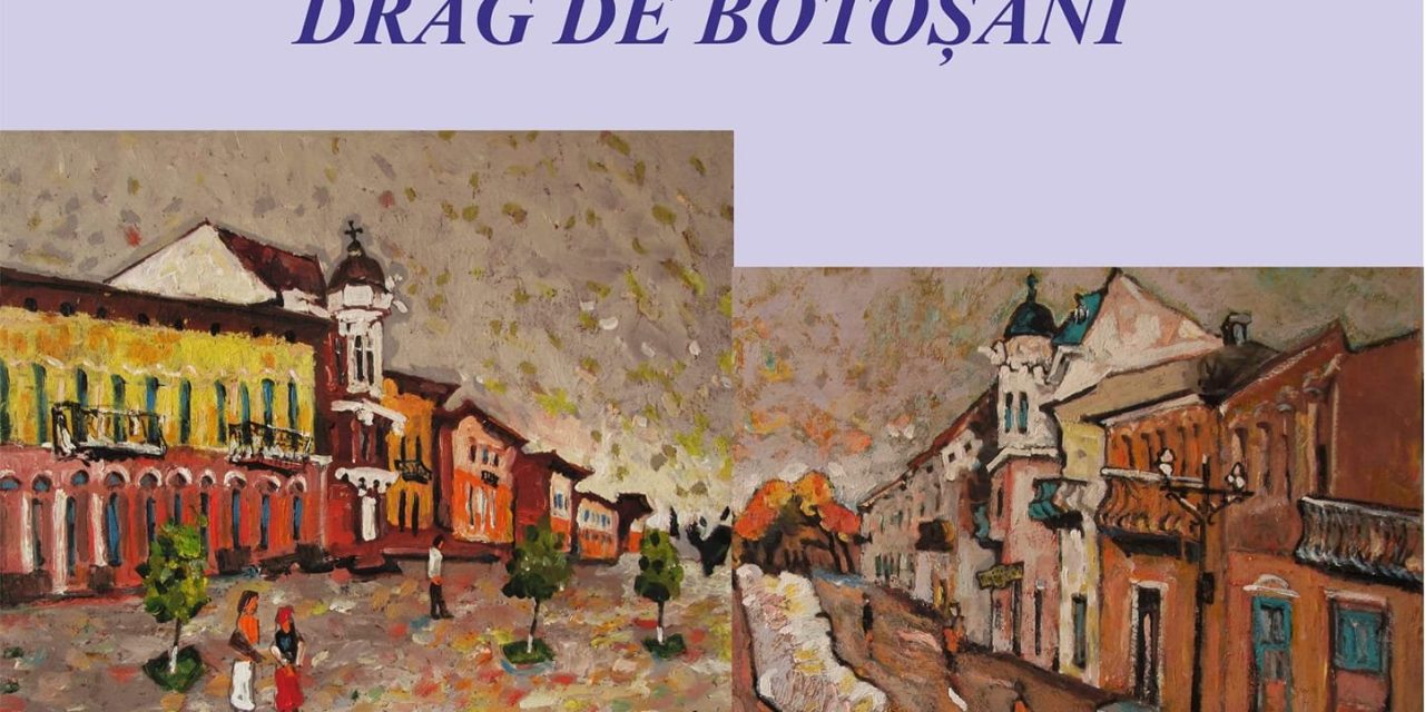 O nouă expoziție a pictorului George Șpaiuc : „Drag de Botoșani”